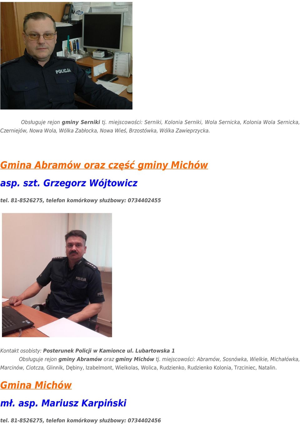 Gmina Abramów oraz część gminy Michów asp. szt. Grzegorz Wójtowicz tel. 81-8526275, telefon komórkowy służbowy: 0734402455 Kontakt osobisty: Posterunek Policji w Kamionce ul.