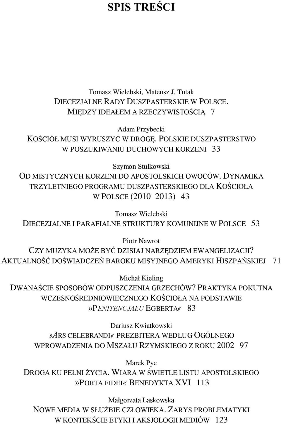 DYNAMIKA TRZYLETNIEGO PROGRAMU DUSZPASTERSKIEGO DLA KOŚCIOŁA W POLSCE (2010 2013) 43 Tomasz Wielebski DIECEZJALNE I PARAFIALNE STRUKTURY KOMUNIJNE W POLSCE 53 Piotr Nawrot CZY MUZYKA MOŻE BYĆ DZISIAJ