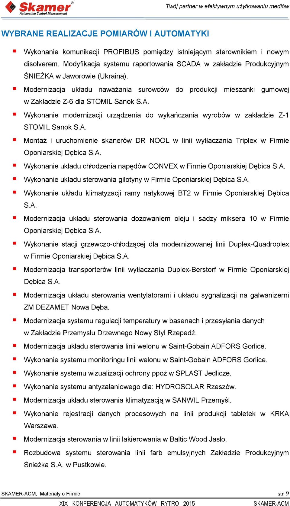 A. Wykonanie modernizacji urządzenia do wykańczania wyrobów w zakładzie Z-1 STOMIL Sanok S.A. Montaż i uruchomienie skanerów DR NOOL w linii wytłaczania Triplex w Firmie Oponiarskiej Dębica S.A. Wykonanie układu chłodzenia napędów CONVEX w Firmie Oponiarskiej Dębica S.