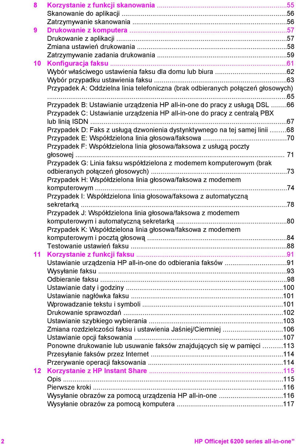 ..63 Przypadek A: Oddzielna linia telefoniczna (brak odbieranych połączeń głosowych)...65 Przypadek B: Ustawianie urządzenia HP all-in-one do pracy z usługą DSL.