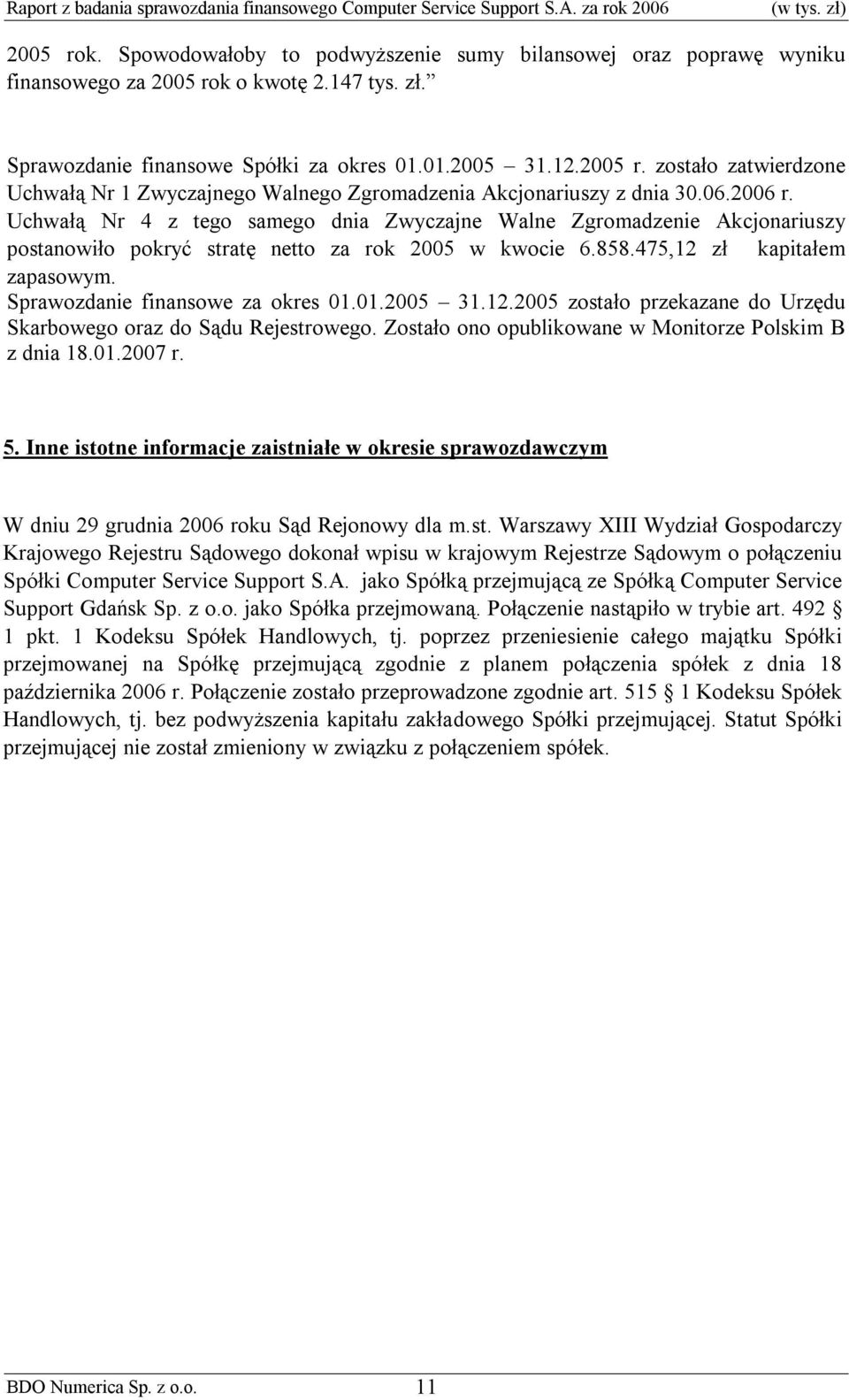 06.2006 r. Uchwałą Nr 4 z tego samego dnia Zwyczajne Walne Zgromadzenie Akcjonariuszy postanowiło pokryć stratę netto za rok 2005 w kwocie 6.858.475,12 zł kapitałem zapasowym.