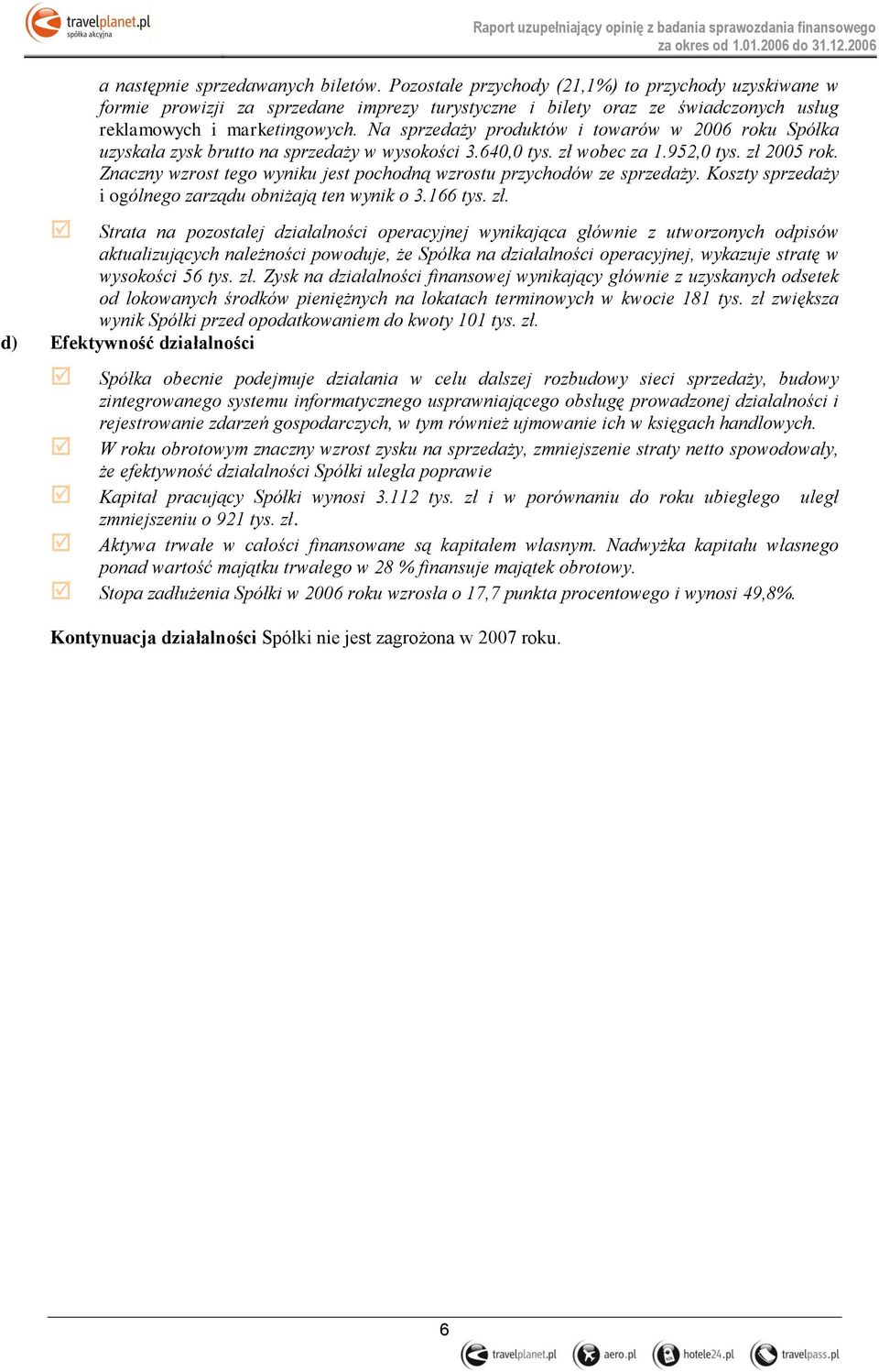 Na sprzedaży produktów i towarów w 2006 roku Spółka uzyskała zysk brutto na sprzedaży w wysokości 3.640,0 tys. zł wobec za 1.952,0 tys. zł 2005 rok.