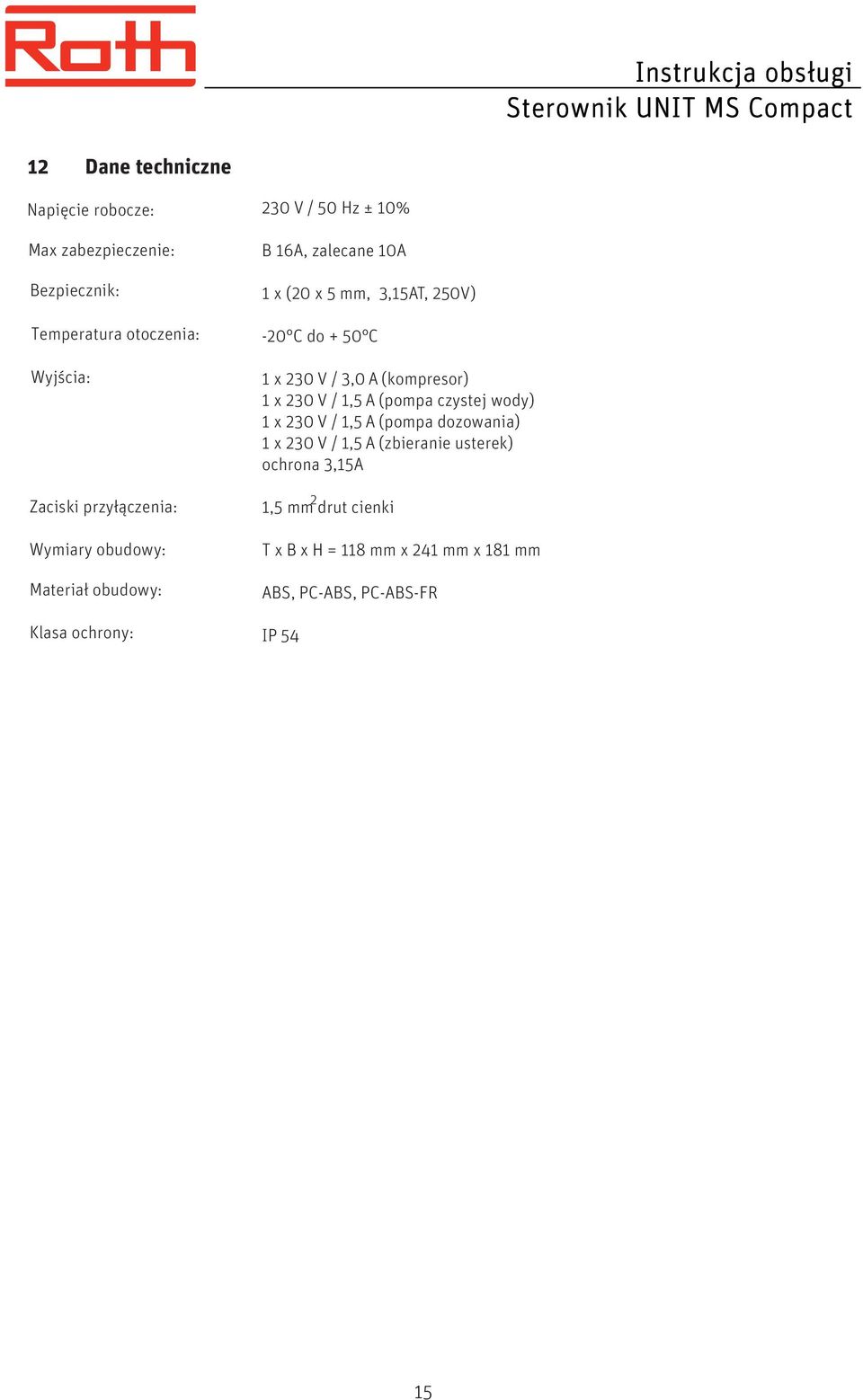 do + 50 C 1 x 230 V / 3,0 A (kompresor) 1 x 230 V / 1,5 A (pompa czystej wody) 1 x 230 V / 1,5 A (pompa dozowania) 1 x 230 V /