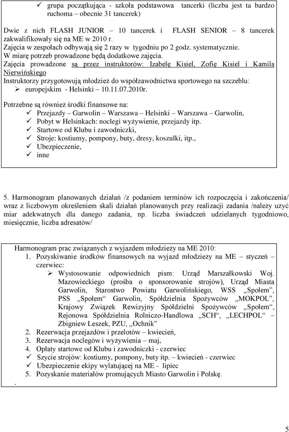 Zajęcia prowadzone są przez instruktorów: Izabelę Kisiel, Zofię Kisiel i Kamila Nierwińskiego Instruktorzy przygotowują młodzież do współzawodnictwa sportowego na szczeblu: europejskim - Helsinki 10.