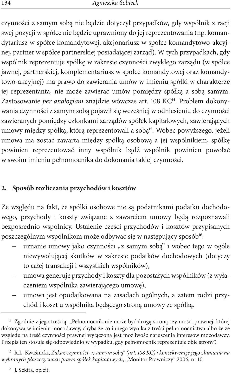 W tych przypadkach, gdy wspólnik reprezentuje spółkę w zakresie czynności zwykłego zarządu (w spółce jawnej, partnerskiej, komplementariusz w spółce komandytowej oraz komandytowo-akcyjnej) ma prawo