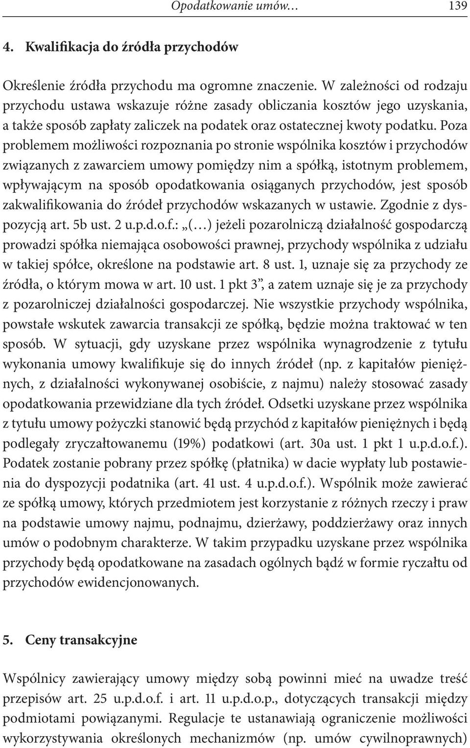 Poza problemem możliwości rozpoznania po stronie wspólnika kosztów i przychodów związanych z zawarciem umowy pomiędzy nim a spółką, istotnym problemem, wpływającym na sposób opodatkowania osiąganych