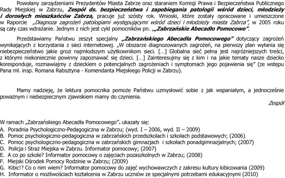 Wnioski, które zostały opracowane i umieszczone w Raporcie Diagnoza zagrożeń patologiami występującymi wśród dzieci i młodzieży miasta Zabrza, w 2005 roku są cały czas wdrażanie.