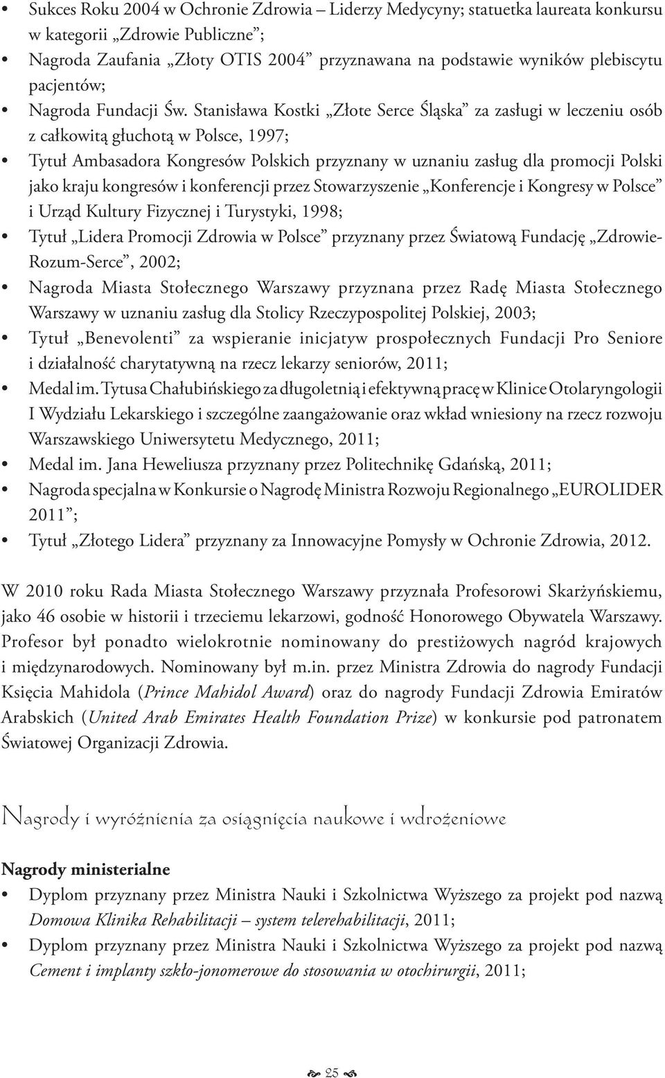 Stanisława Kostki Złote Serce Śląska za zasługi w leczeniu osób z całkowitą głuchotą w Polsce, 1997; Tytuł Ambasadora Kongresów Polskich przyznany w uznaniu zasług dla promocji Polski jako kraju