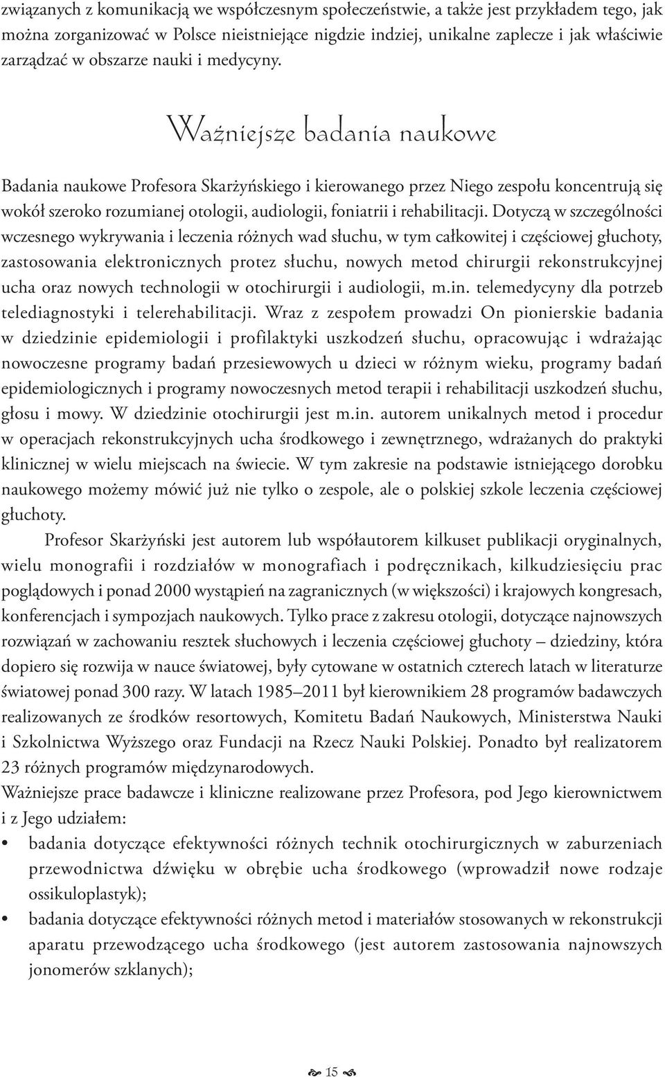 Ważniejsze badania naukowe Badania naukowe Profesora Skarżyńskiego i kierowanego przez Niego zespołu koncentrują się wokół szeroko rozumianej otologii, audiologii, foniatrii i rehabilitacji.