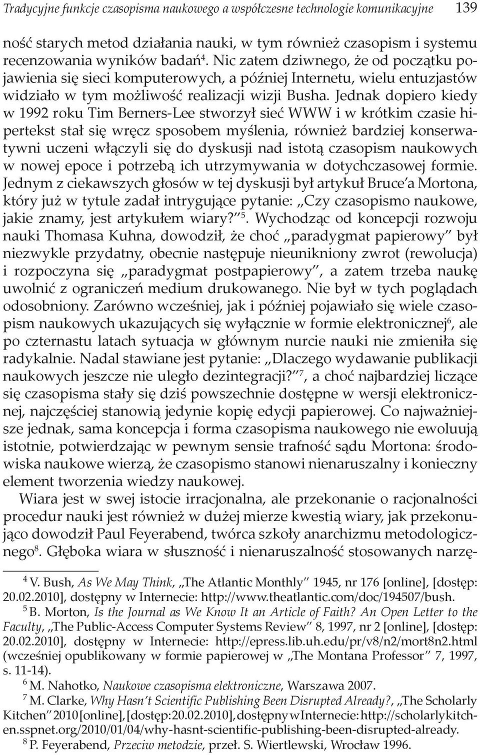 Jednak dopiero kiedy w 1992 roku Tim Berners-Lee stworzył sieć WWW i w krótkim czasie hipertekst stał się wręcz sposobem myślenia, również bardziej konserwatywni uczeni włączyli się do dyskusji nad