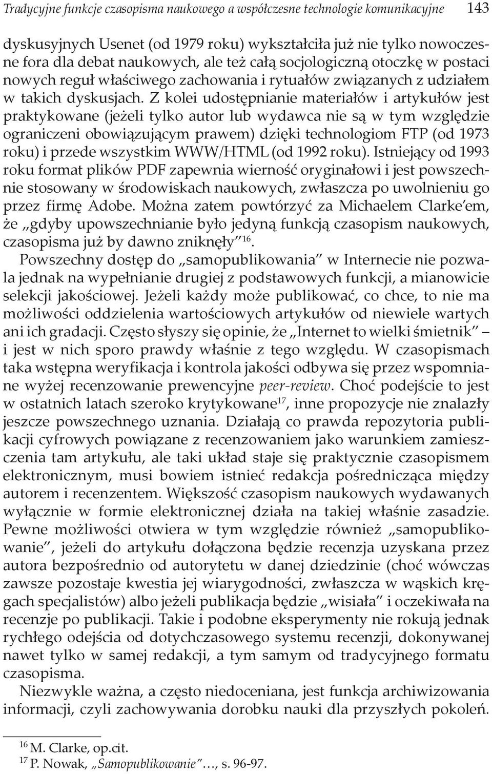 Z kolei udostępnianie materiałów i artykułów jest praktykowane (jeżeli tylko autor lub wydawca nie są w tym względzie ograniczeni obowiązującym prawem) dzięki technologiom FTP (od 1973 roku) i przede