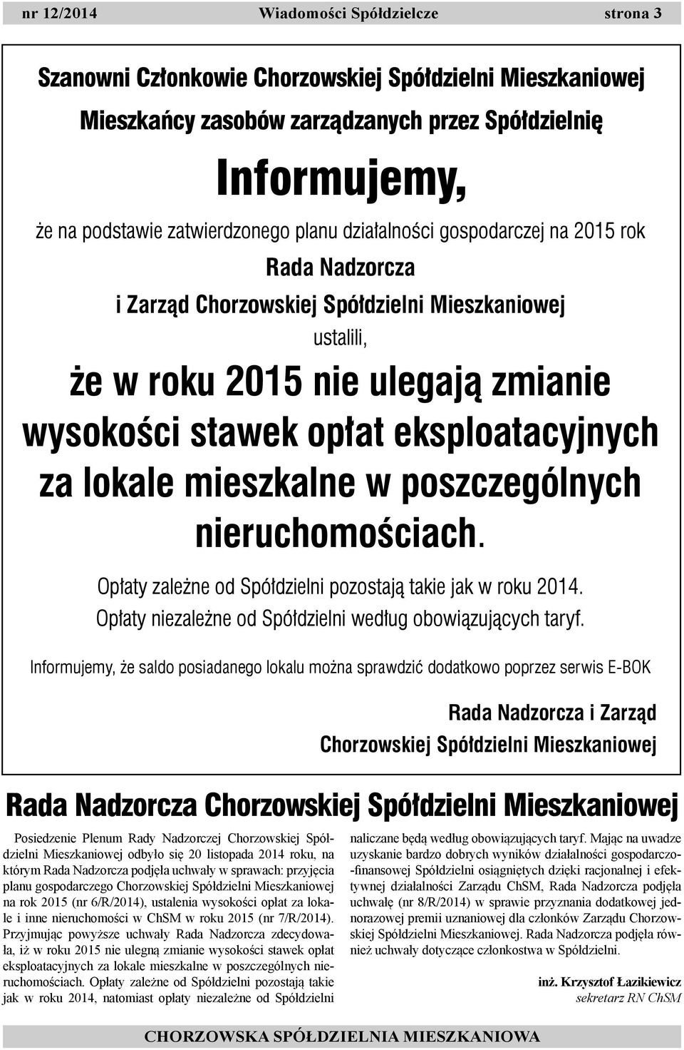 lokale mieszkalne w poszczególnych nieruchomościach. Opłaty zależne od Spółdzielni pozostają takie jak w roku 2014. Opłaty niezależne od Spółdzielni według obowiązujących taryf.