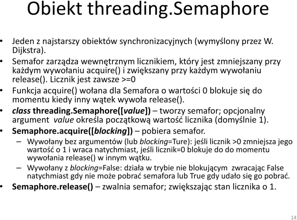 Licznik jest zawsze >=0 Funkcja acquire() wołana dla Semafora o wartości 0 blokuje się do momentu kiedy inny wątek wywoła release(). class threading.
