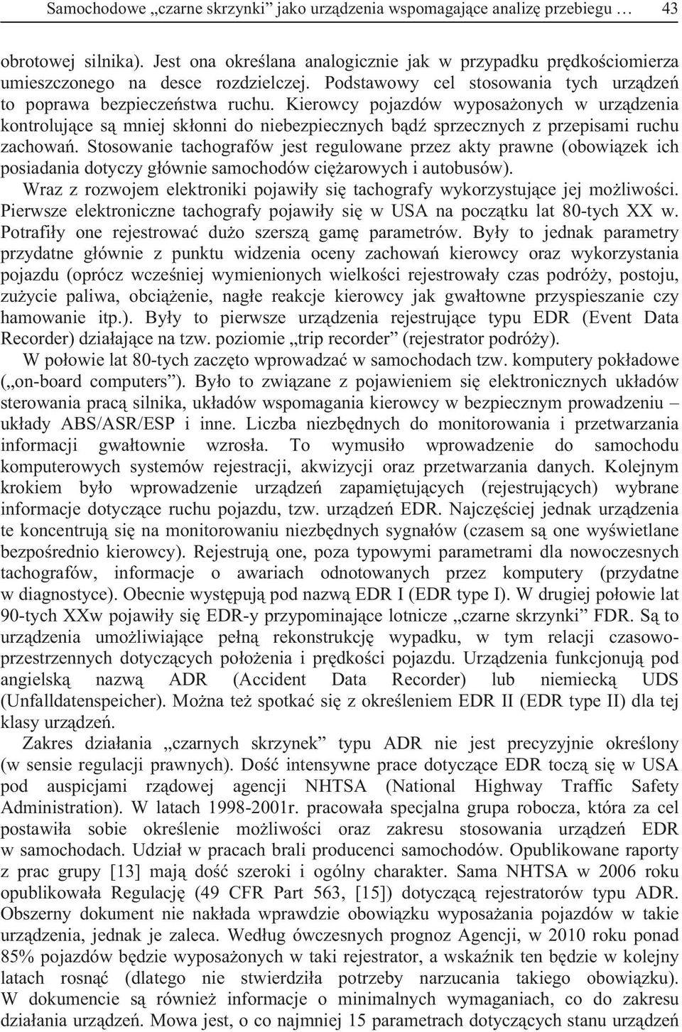 Stosowanie tachografów jest regulowane przez akty prawne (obowizek ich posiadania dotyczy gównie samochodów ciarowych i autobusów).