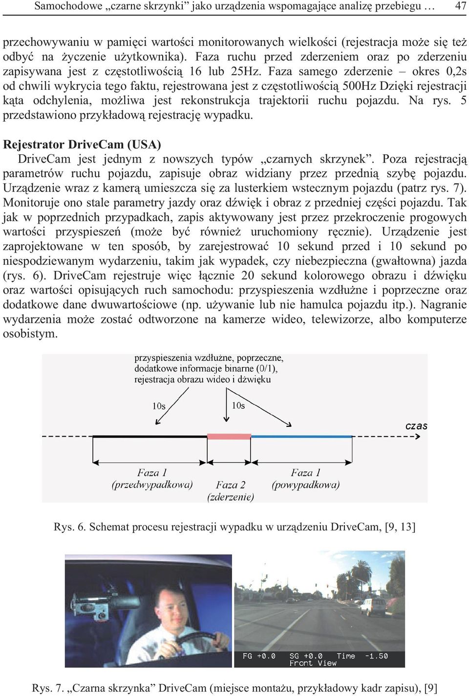 Faza samego zderzenie okres 0,2s od chwili wykrycia tego faktu, rejestrowana jest z czstotliwoci 500Hz Dziki rejestracji kta odchylenia, moliwa jest rekonstrukcja trajektorii ruchu pojazdu. Na rys.