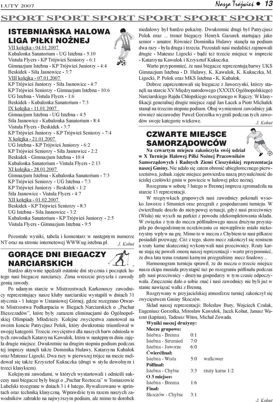 2007 KP Trójwieś Juniorzy - Siła Jasnowice - 4:7 KP Trójwieś Seniorzy - Gimnazjum Istebna - 10:6 UG Istebna - Vistula Flyers - 1:6 Beskidek - Kubalonka Sanatorium - 7:3 IX kolejka - 11.01.