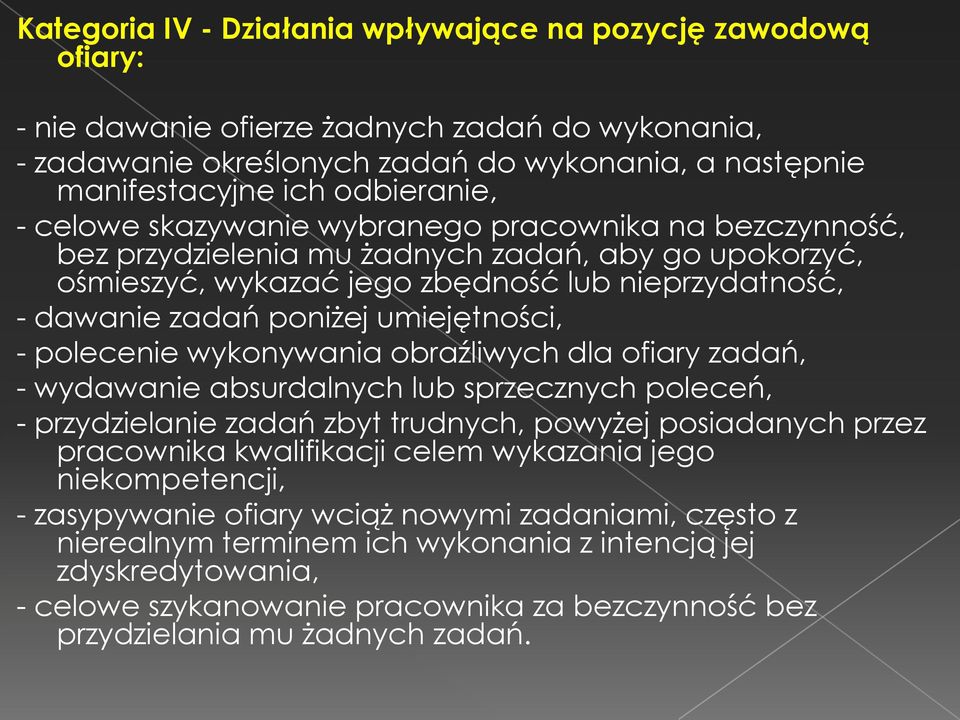 umiejętności, - polecenie wykonywania obraźliwych dla ofiary zadań, - wydawanie absurdalnych lub sprzecznych poleceń, - przydzielanie zadań zbyt trudnych, powyżej posiadanych przez pracownika