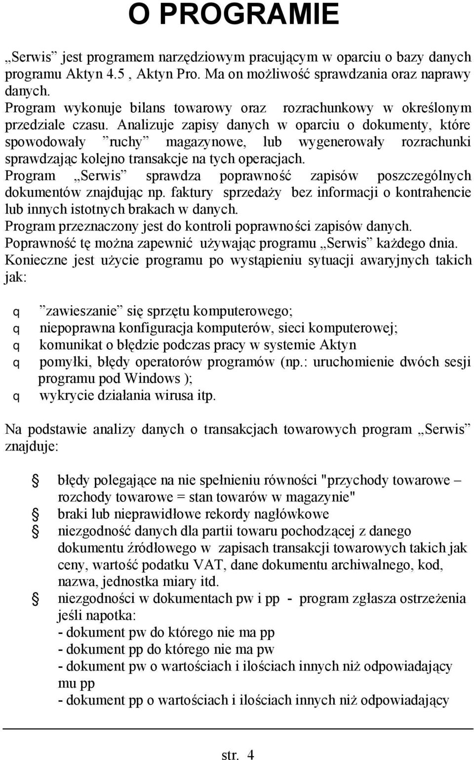 Analizuje zapisy danych w oparciu o dokumenty, które spowodowały ruchy magazynowe, lub wygenerowały rozrachunki sprawdzając kolejno transakcje na tych operacjach.