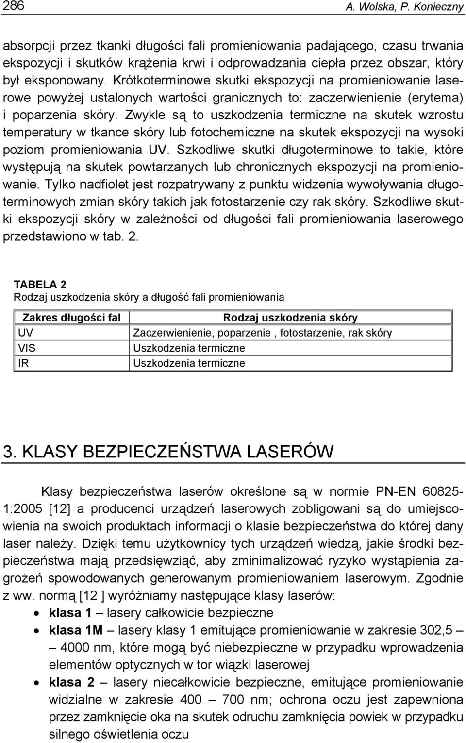 Zwykle są to uszkodzenia termiczne na skutek wzrostu temperatury w tkance skóry lub fotochemiczne na skutek ekspozycji na wysoki poziom promieniowania UV.