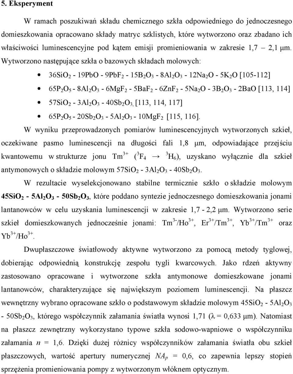 Wytworzono następujące szkła o bazowych składach molowych: 36SiO 2-19PbO - 9PbF 2-15B 2 O 3-8Al 2 O 3-12Na 2 O - 5K 2 O [105-112] 65P 2 O 5-8Al 2 O 3-6MgF 2-5BaF 2-6ZnF 2-5Na 2 O - 3B 2 O 3-2BaO