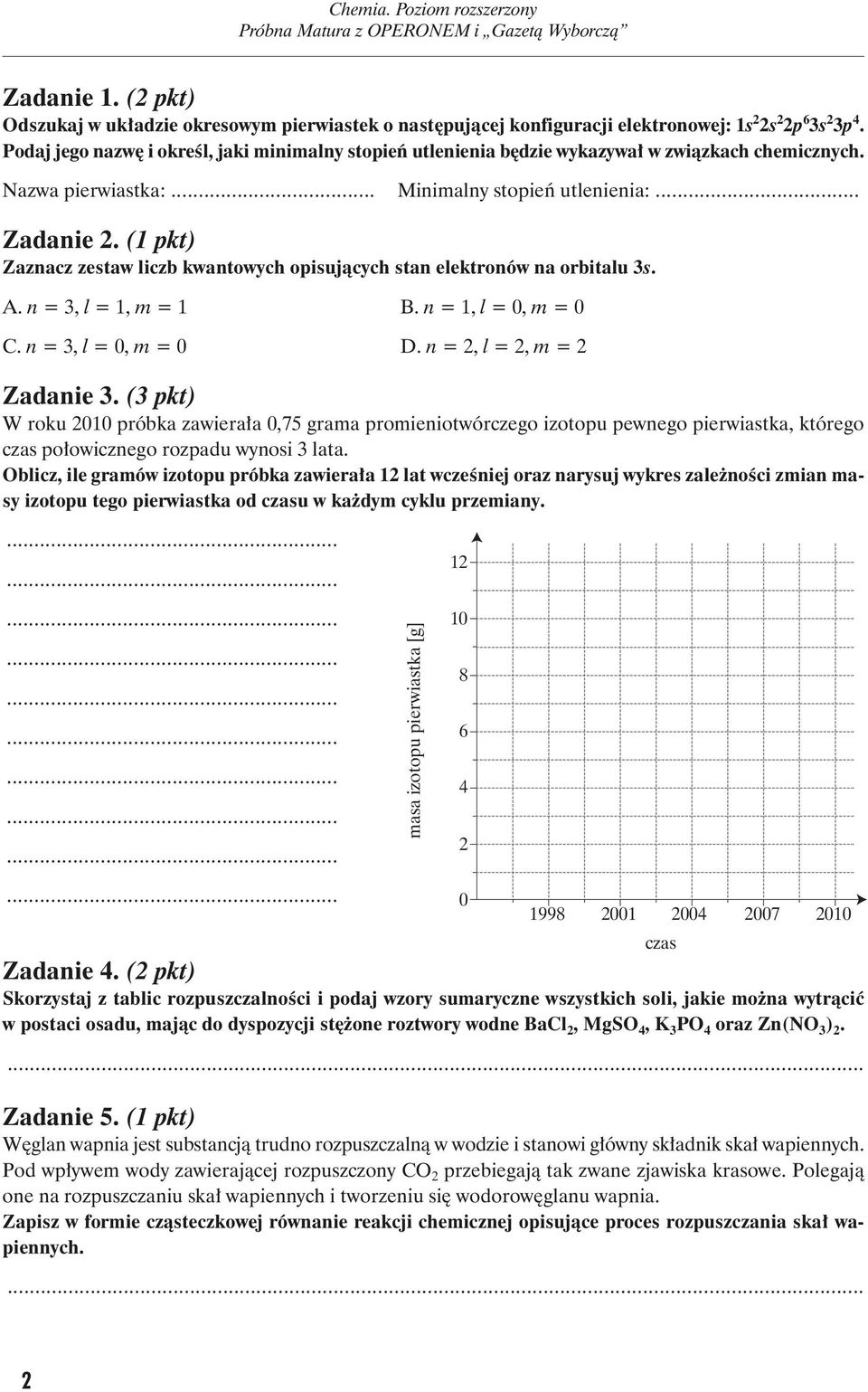 (1 pkt) Zaznacz ze staw liczb kwan to wych opisujących stan elektronów na or bi ta lu 3s. A. n = 3, l = 1, m =1 B.n = 1, l = 0, m =0 C. n = 3, l = 0, m =0 D.n = 2, l = 2, m =2 Zadanie 3.