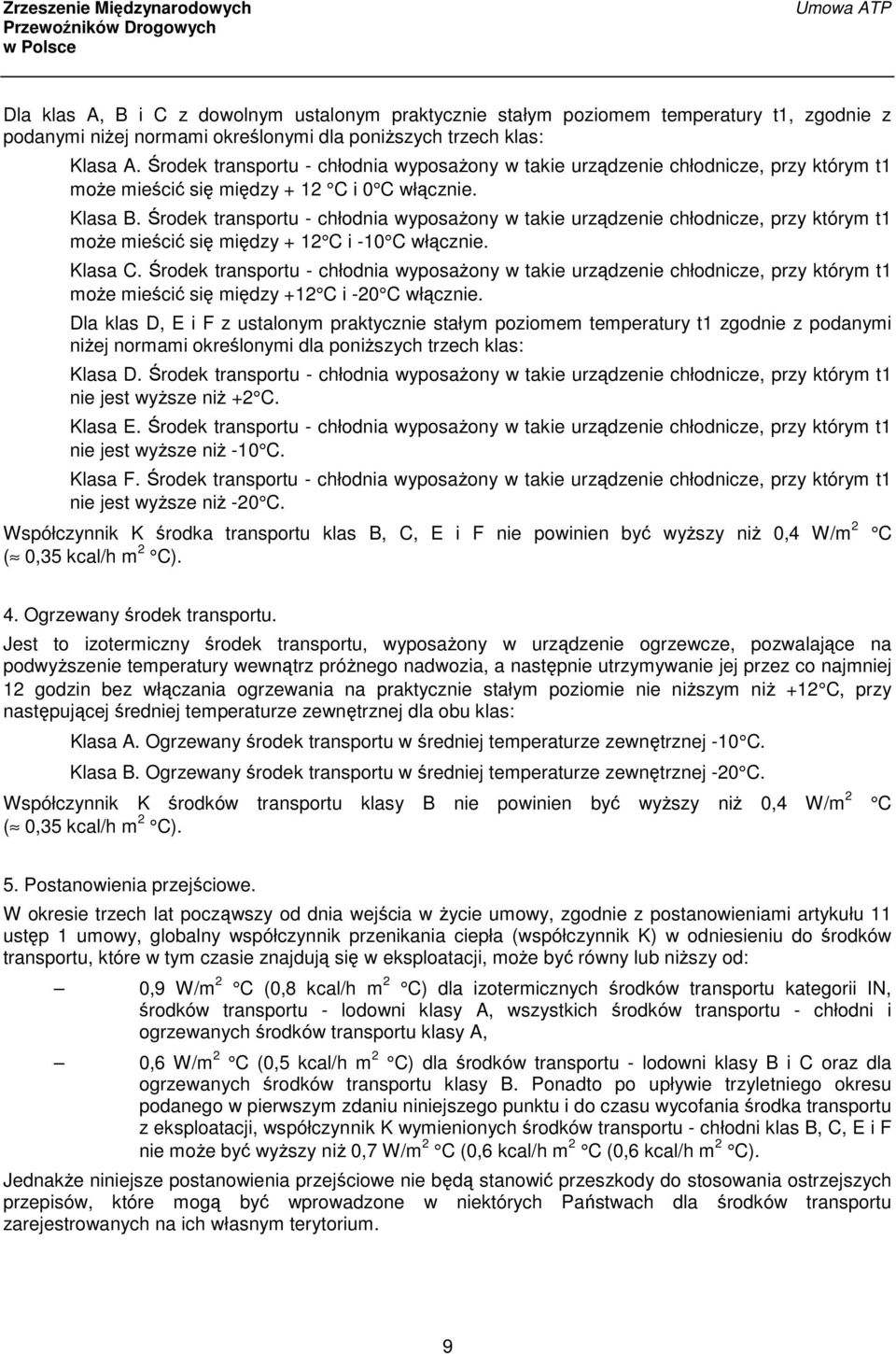 Środek transportu - chłodnia wyposażony w takie urządzenie chłodnicze, przy którym t1 może mieścić się między + 12 C i -10 C włącznie. Klasa C.