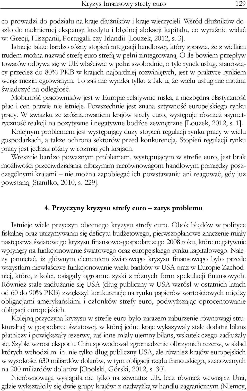 Istnieje także bardzo różny stopień integracji handlowej, który sprawia, że z wielkim trudem można nazwać strefę euro strefą w pełni zintegrowaną.