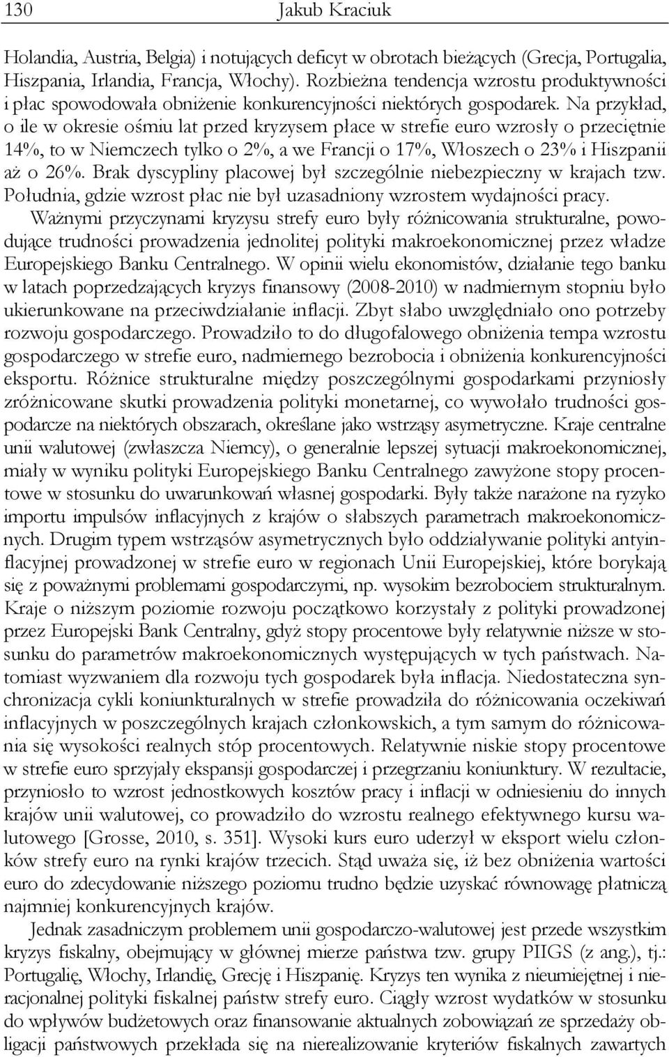 Na przykład, o ile w okresie ośmiu lat przed kryzysem płace w strefie euro wzrosły o przeciętnie 14%, to w Niemczech tylko o 2%, a we Francji o 17%, Włoszech o 23% i Hiszpanii aż o 26%.