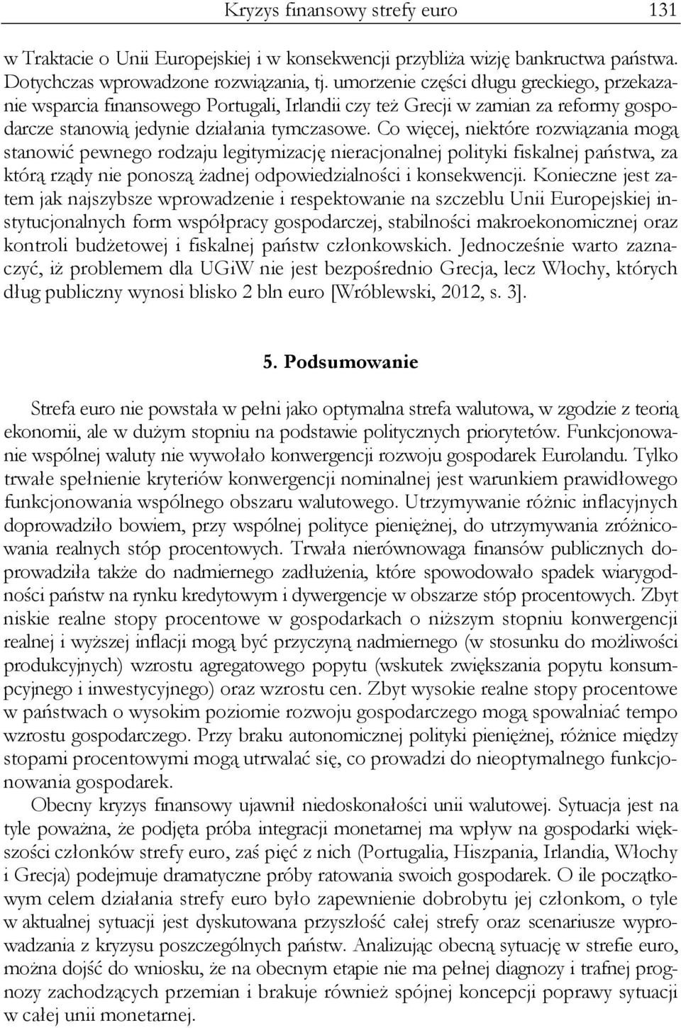 Co więcej, niektóre rozwiązania mogą stanowić pewnego rodzaju legitymizację nieracjonalnej polityki fiskalnej państwa, za którą rządy nie ponoszą żadnej odpowiedzialności i konsekwencji.