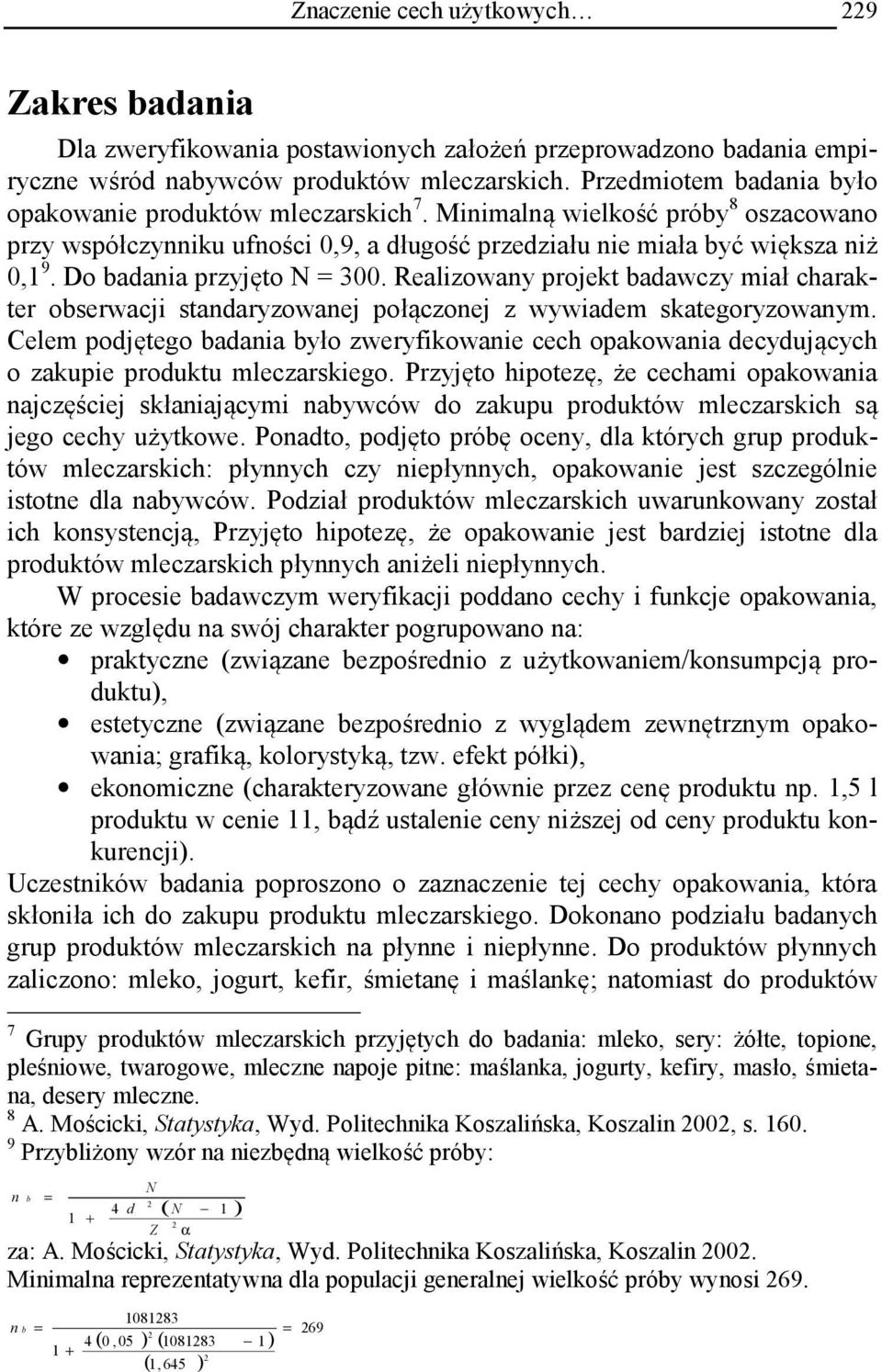 Do badania przyjęto N = 300. Realizowany projekt badawczy miał charakter obserwacji standaryzowanej połączonej z wywiadem skategoryzowanym.