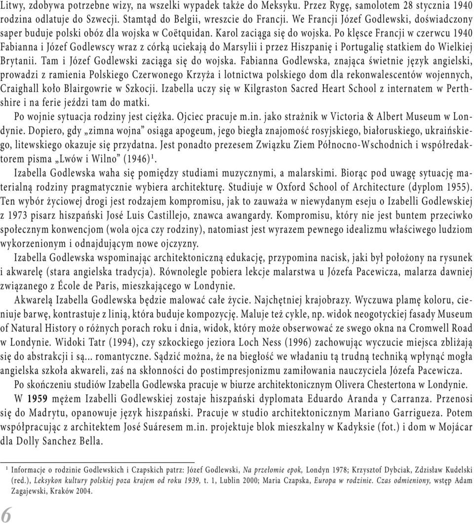 Po klęsce Francji w czerwcu 1940 Fabianna i Józef Godlewscy wraz z córką uciekają do Marsylii i przez Hiszpanię i Portugalię statkiem do Wielkiej Brytanii. Tam i Józef Godlewski zaciąga się do wojska.