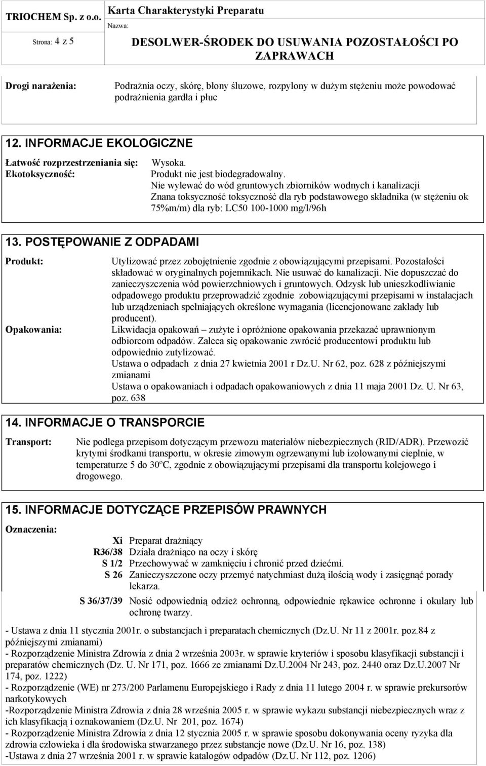 Nie wylewać do wód gruntowych zbiorników wodnych i kanalizacji Znana toksyczność toksyczność dla ryb podstawowego składnika (w stężeniu ok 75%m/m) dla ryb: LC50 100-1000 mg/l/96h 13.