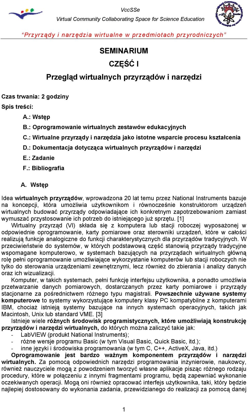 Wstęp Idea wirtualnych przyrządów, wprowadzona 20 lat temu przez National Instruments bazuje na koncepcji, która umożliwia użytkownikom i równocześnie konstruktorom urządzeń wirtualnych budować