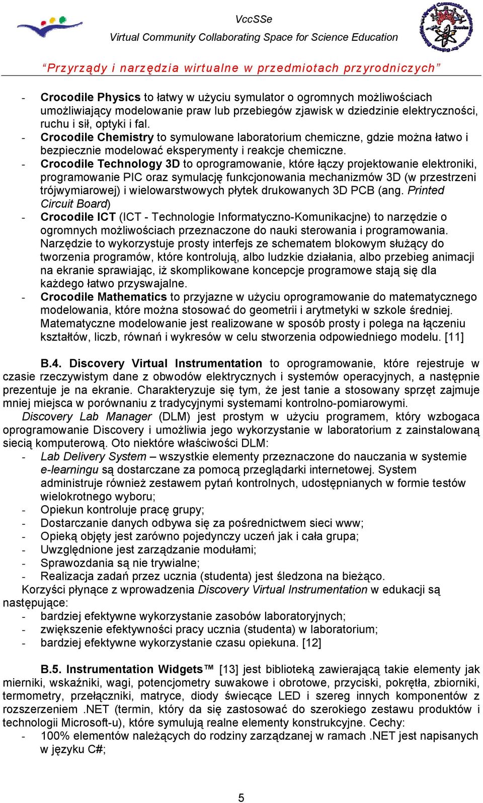 - Crocodile Technology 3D to oprogramowanie, które łączy projektowanie elektroniki, programowanie PIC oraz symulację funkcjonowania mechanizmów 3D (w przestrzeni trójwymiarowej) i wielowarstwowych