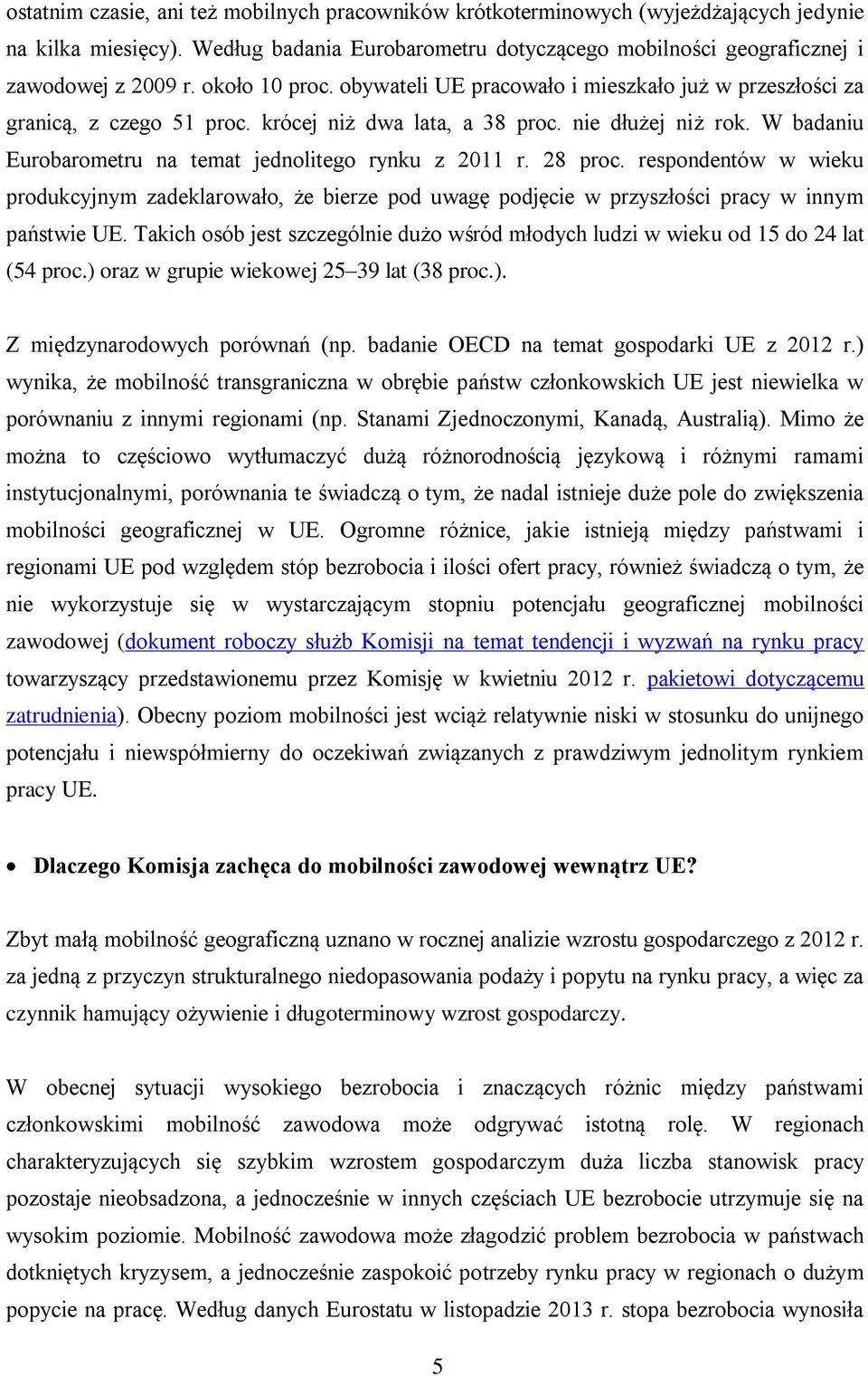 W badaniu Eurobarometru na temat jednolitego rynku z 2011 r. 28 proc. respondentów w wieku produkcyjnym zadeklarowało, że bierze pod uwagę podjęcie w przyszłości pracy w innym państwie UE.