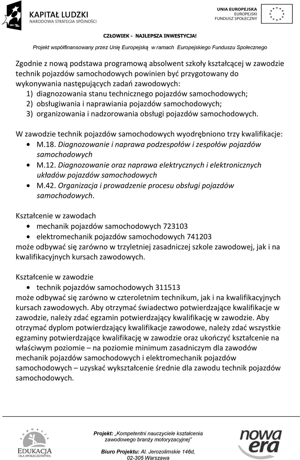 W zawodzie technik pojazdów samochodowych wyodrębniono trzy kwalifikacje: M.18. Diagnozowanie i naprawa podzespołów i zespołów pojazdów samochodowych M.12.