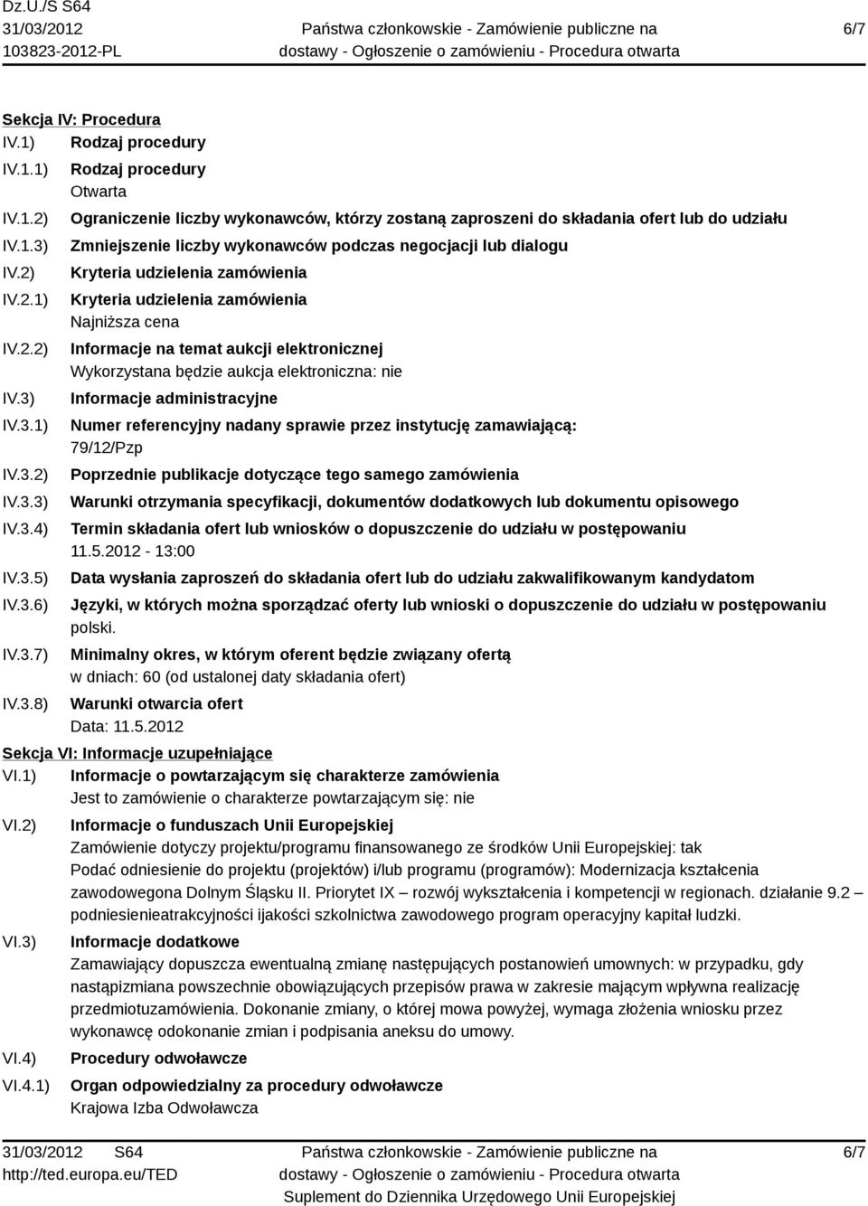 IV.3.1) IV.3.2) IV.3.3) IV.3.4) IV.3.5) IV.3.6) IV.3.7) IV.3.8) Rodzaj procedury Otwarta Ograniczenie liczby wykonawców, którzy zostaną zaproszeni do składania ofert lub do udziału Zmniejszenie