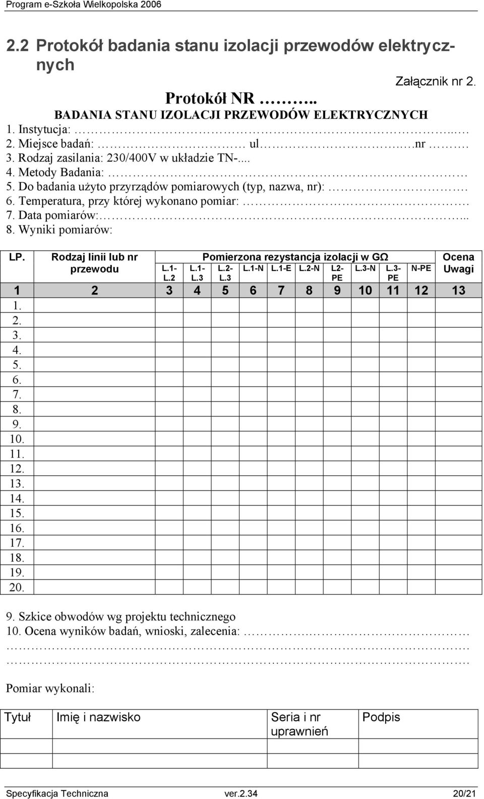 Wyniki pomiarów: LP. Rodzaj linii lub nr przewodu L.1- L.2 L.1- L.3 Pomierzona rezystancja izolacji w GΩ L.2- L.3 L.1-N L.1-E L.2-N L2- PE L.3-N L.