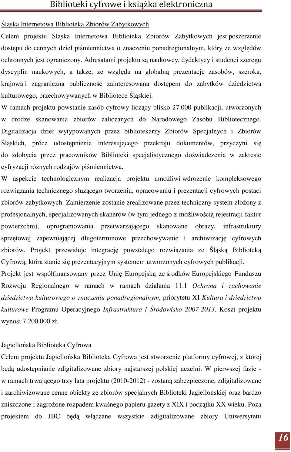 Adresatami projektu są naukowcy, dydaktycy i studenci szeregu dyscyplin naukowych, a takŝe, ze względu na globalną prezentację zasobów, szeroka, krajowa i zagraniczna publiczność zainteresowana