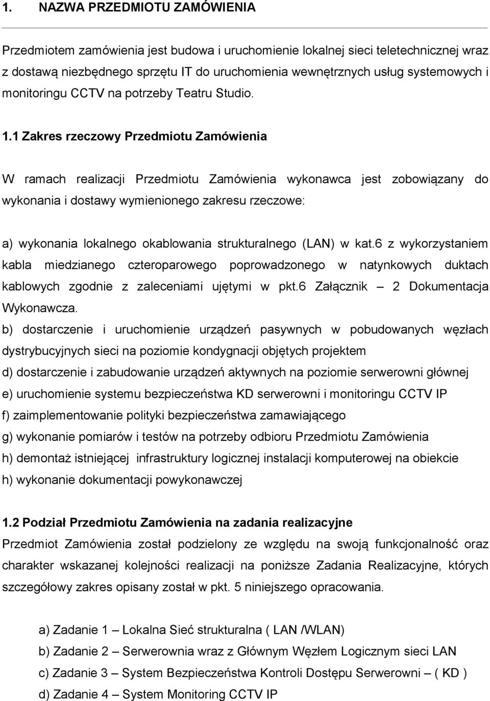 1 Zakres rzeczowy Przedmiotu Zamówienia W ramach realizacji Przedmiotu Zamówienia wykonawca jest zobowiązany do wykonania i dostawy wymienionego zakresu rzeczowe: a) wykonania lokalnego okablowania