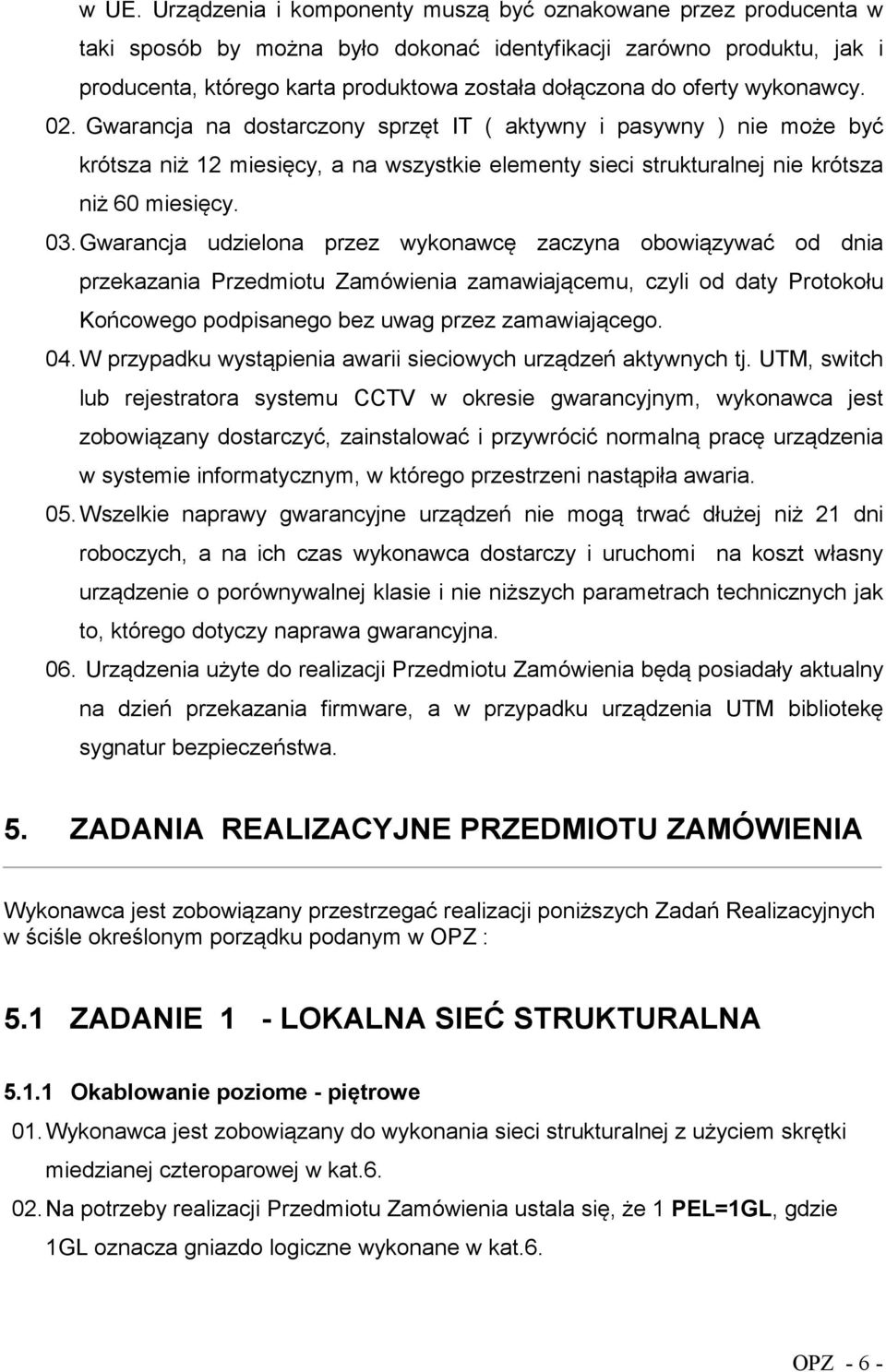 Gwarancja udzielona przez wykonawcę zaczyna obowiązywać od dnia przekazania Przedmiotu Zamówienia zamawiającemu, czyli od daty Protokołu Końcowego podpisanego bez uwag przez zamawiającego. 04.