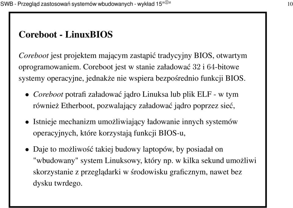 Coreboot potrafi załadować jądro Linuksa lub plik ELF - w tym również Etherboot, pozwalający załadować jądro poprzez sieć, Istnieje mechanizm umożliwiający ładowanie innych
