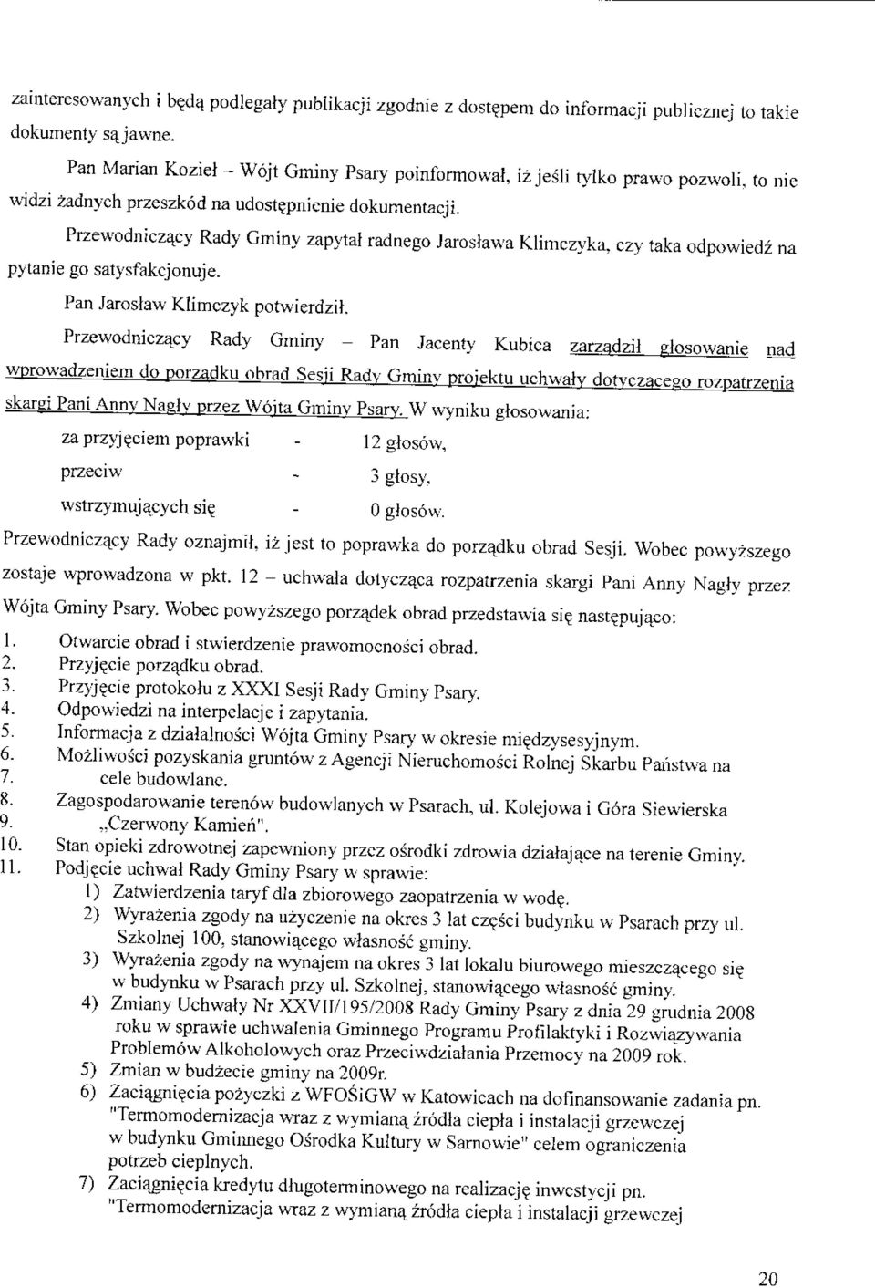 Przewodniczacy Rady Gminy zapytaf radnego Jaroslawa Klimczyka, czy taka odpowiedz na pytanie go satysfakcjonuje. Pan Jarostaw Klimczyk potwierdzil.