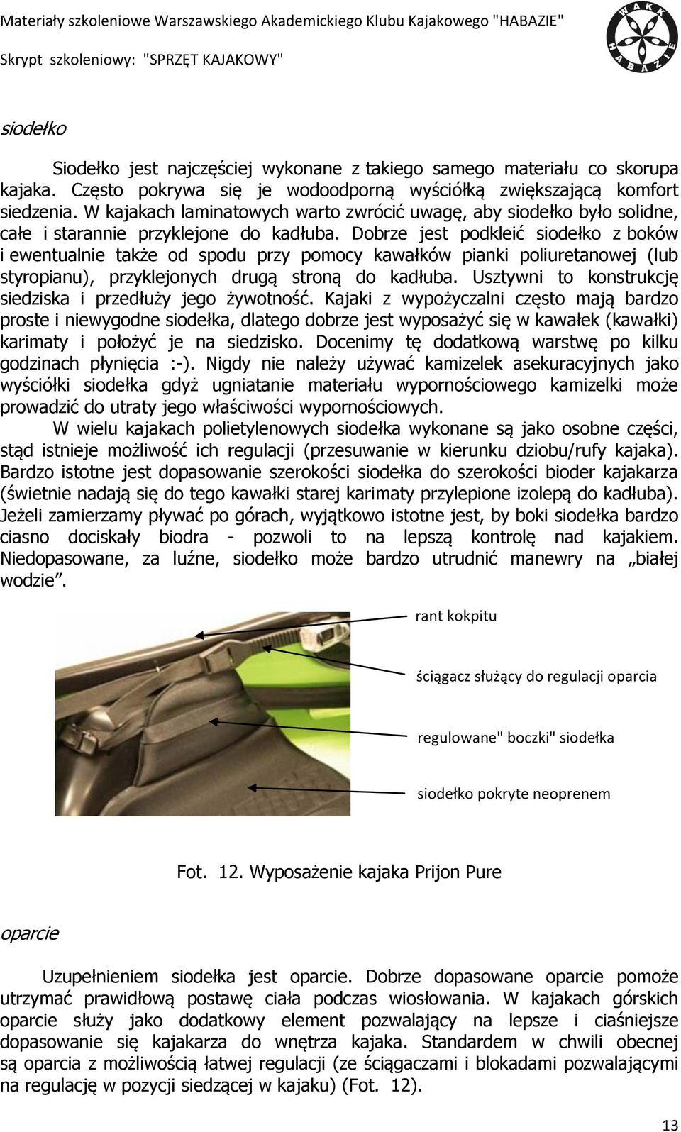 Dobrze jest podkleić siodełko z boków i ewentualnie także od spodu przy pomocy kawałków pianki poliuretanowej (lub styropianu), przyklejonych drugą stroną do kadłuba.