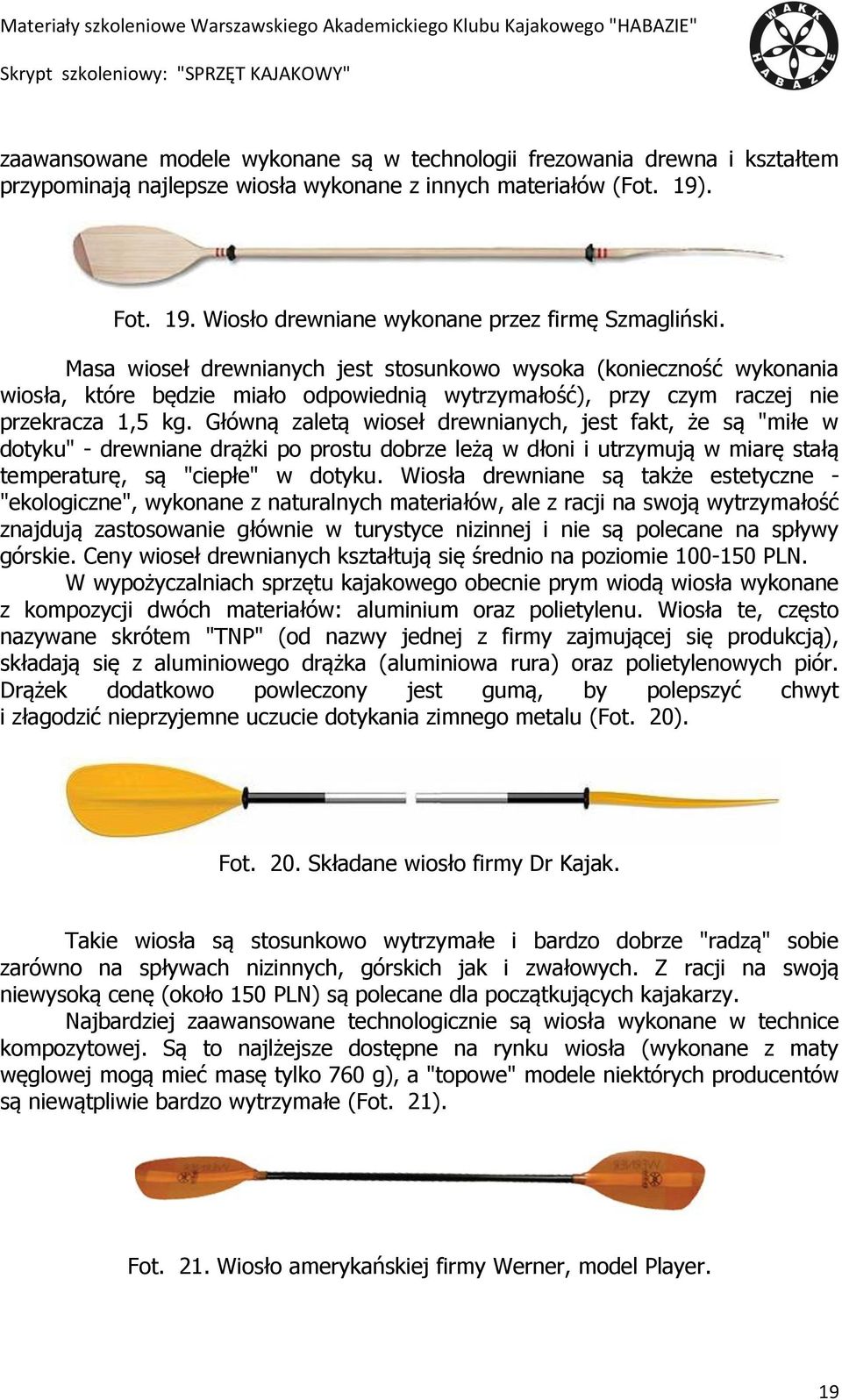 Główną zaletą wioseł drewnianych, jest fakt, że są "miłe w dotyku" - drewniane drążki po prostu dobrze leżą w dłoni i utrzymują w miarę stałą temperaturę, są "ciepłe" w dotyku.