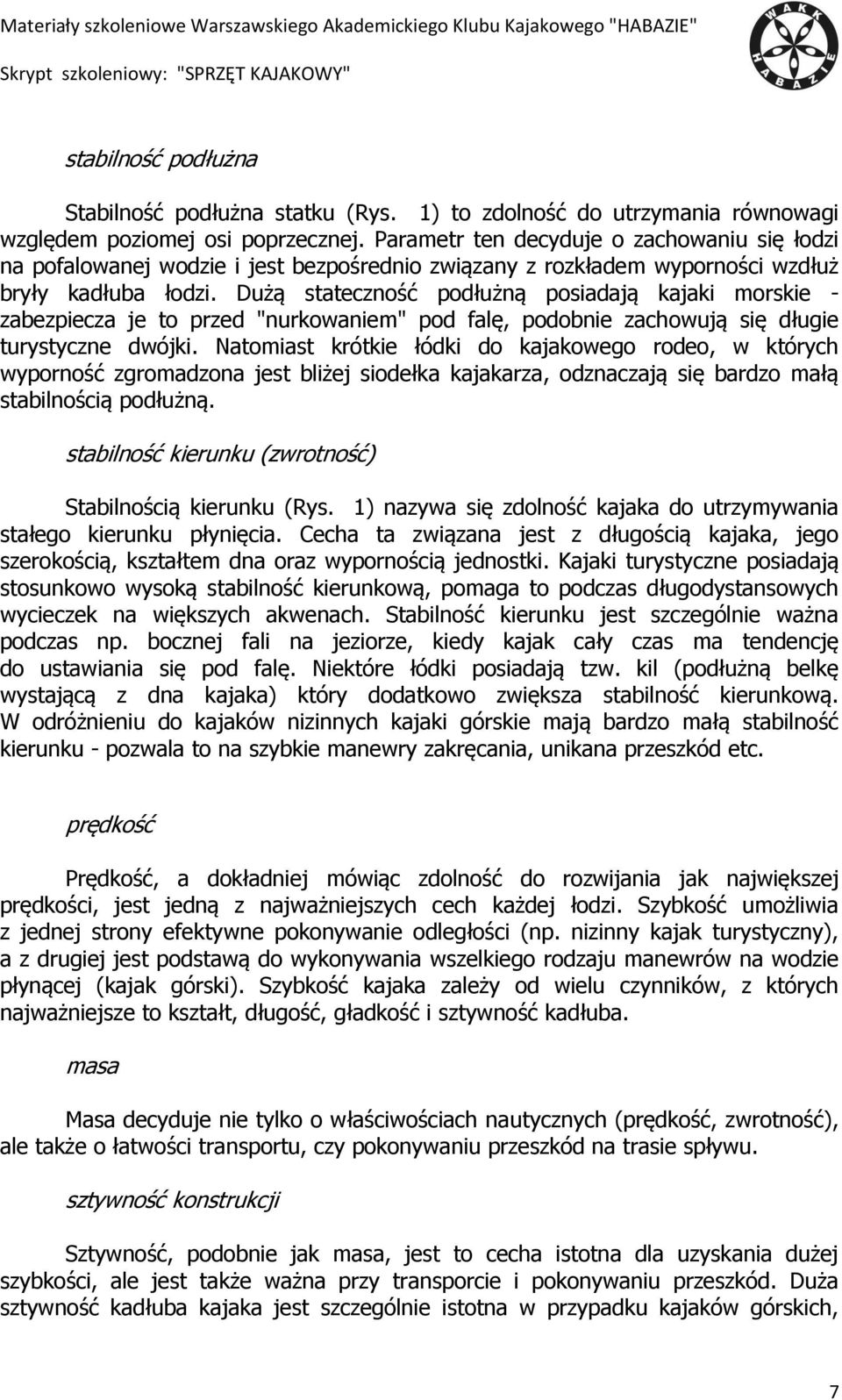 Dużą stateczność podłużną posiadają kajaki morskie - zabezpiecza je to przed "nurkowaniem" pod falę, podobnie zachowują się długie turystyczne dwójki.