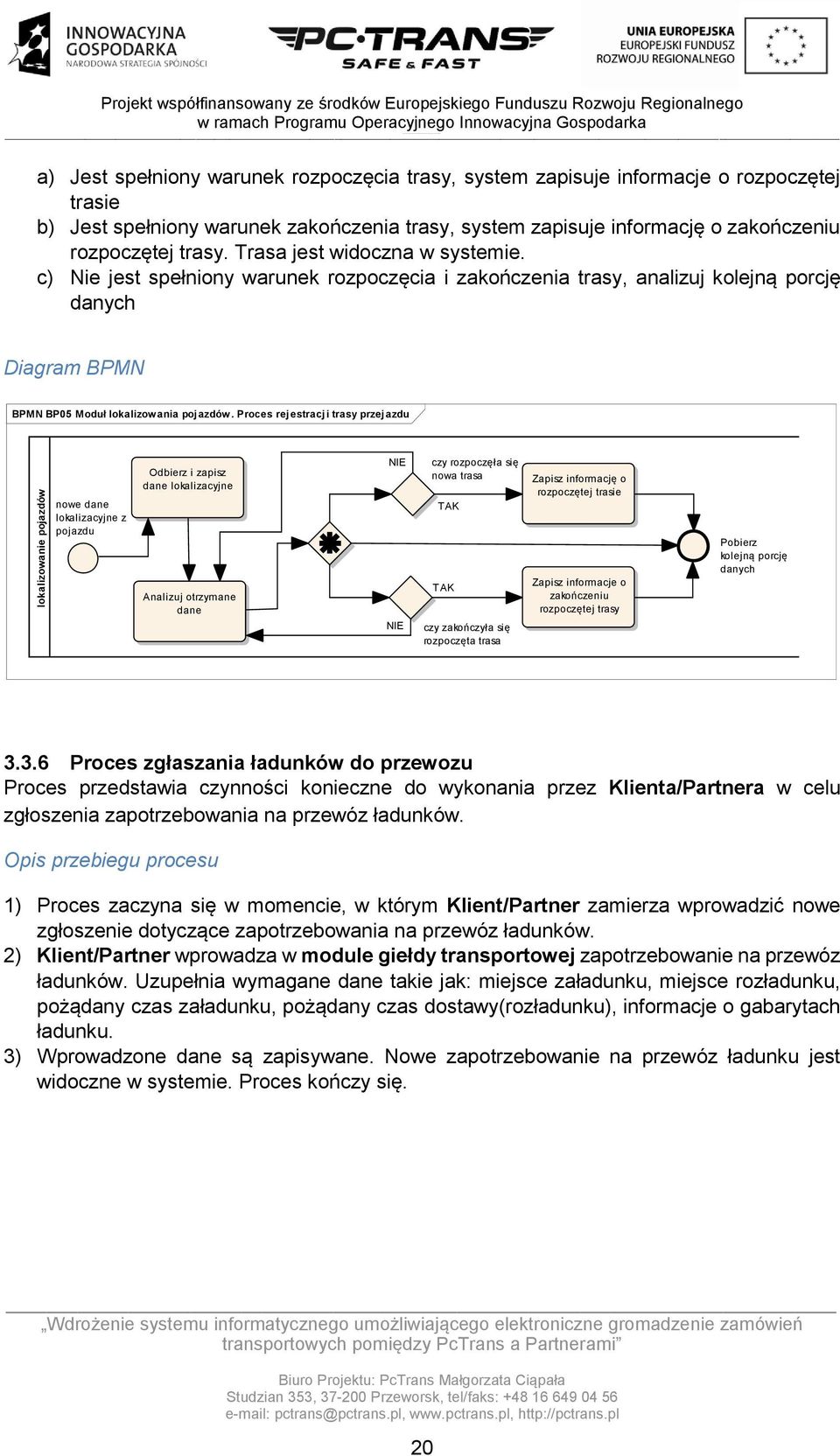 Proces rejestracji trasy przejazdu lokalizowanie pojazdów nowe dane lokalizacyjne z pojazdu Odbierz i zapisz dane lokalizacyjne Analizuj otrzymane dane NIE NIE czy rozpoczęła się nowa trasa TAK TAK