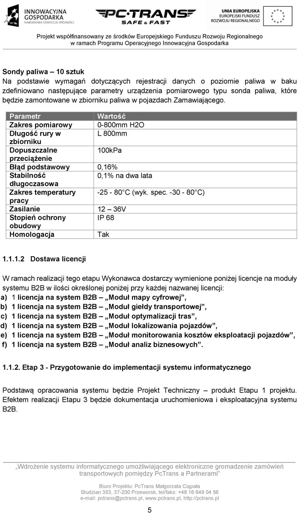 Parametr Wartość Zakres pomiarowy 0-800mm H2O Długość rury w L 800mm zbiorniku Dopuszczalne 100kPa przeciążenie Błąd podstawowy 0,16% Stabilność 0,1% na dwa lata długoczasowa Zakres temperatury