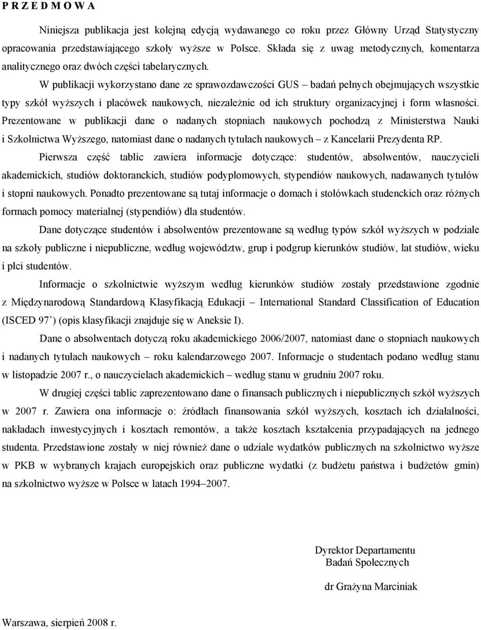 W publikacji wykorzystano dane ze sprawozdawczości GUS badań pełnych obejmujących wszystkie typy szkół wyższych i placówek naukowych, niezależnie od ich struktury organizacyjnej i form własności.