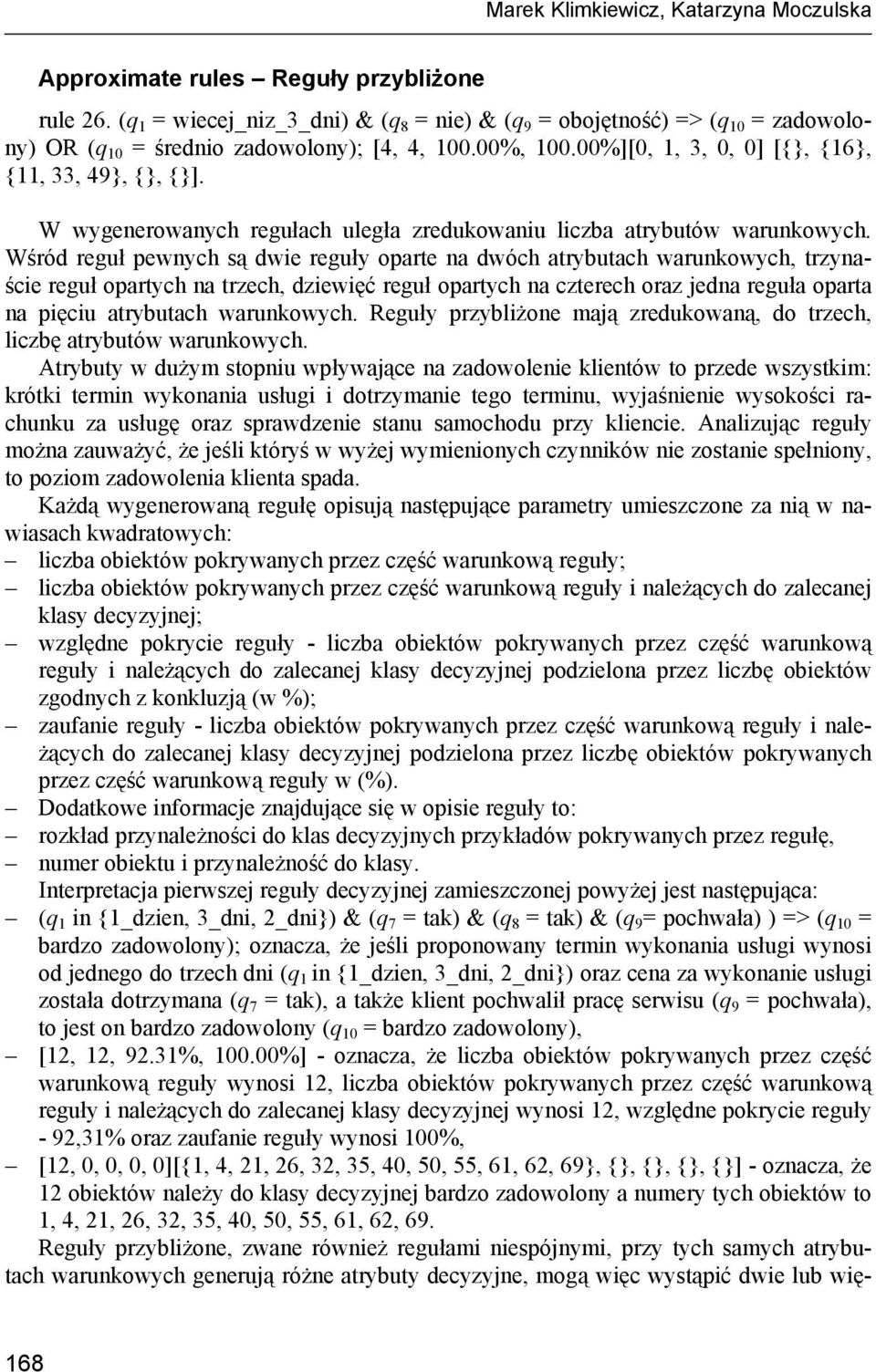 Wśród reguł pewnych są dwie reguły oparte na dwóch atrybutach warunkowych, trzynaście reguł opartych na trzech, dziewięć reguł opartych na czterech oraz jedna reguła oparta na pięciu atrybutach